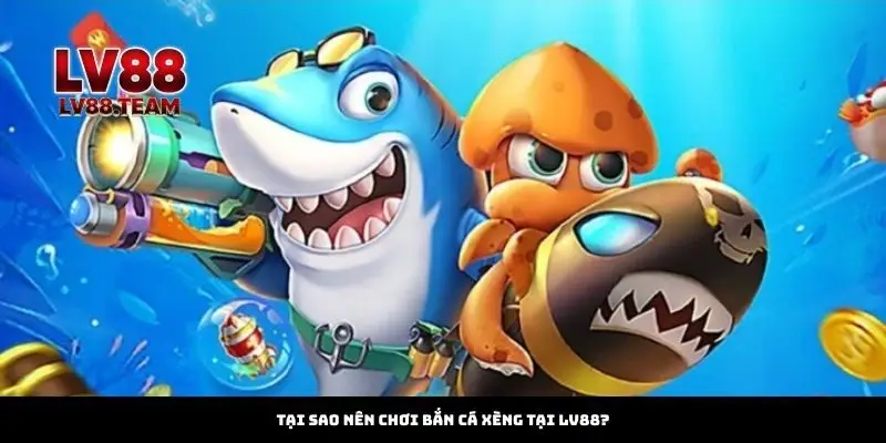 Tại Sao Nên Chơi Bắn Cá Xèng Tại LV88?